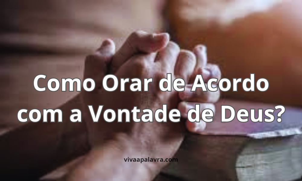 Como Orar de Acordo com a Vontade de Deus?